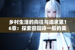 乡村生活的向往与追求第16章：探索田园诗一般的美好生活