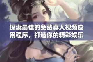 探索最佳的免费真人视频应用程序，打造你的精彩娱乐体验