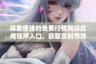 探索便捷的免费行情网站应用程序入口，获取实时市场动态与资讯