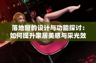 落地窗的设计与功能探讨：如何提升家居美感与采光效果