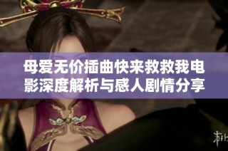 母爱无价插曲快来救救我电影深度解析与感人剧情分享