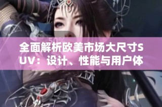 全面解析欧美市场大尺寸SUV：设计、性能与用户体验的深度评测