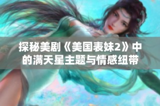 探秘美剧《美国表妹2》中的满天星主题与情感纽带