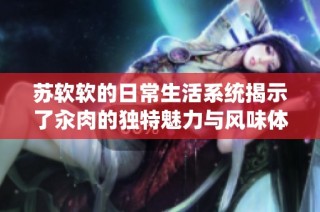 苏软软的日常生活系统揭示了汆肉的独特魅力与风味体验
