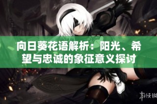 向日葵花语解析：阳光、希望与忠诚的象征意义探讨