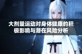 大剂量运动对身体健康的积极影响与潜在风险分析