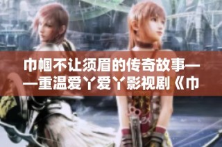巾帼不让须眉的传奇故事——重温爱丫爱丫影视剧《巾帼枭雄》