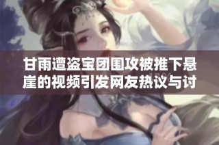 甘雨遭盗宝团围攻被推下悬崖的视频引发网友热议与讨论