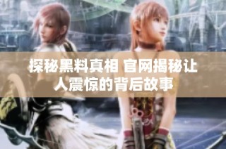 探秘黑料真相 官网揭秘让人震惊的背后故事