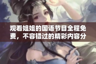 观看姐姐的国语节目全程免费，不容错过的精彩内容分享