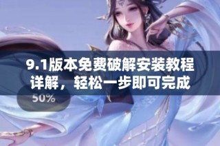 9.1版本免费破解安装教程详解，轻松一步即可完成