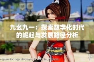 九幺九一：探索数字化时代的崛起与发展路径分析