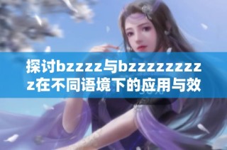 探讨bzzzz与bzzzzzzzzz在不同语境下的应用与效果分析