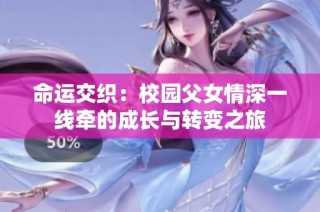 命运交织：校园父女情深一线牵的成长与转变之旅