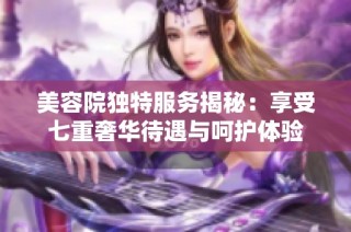 美容院独特服务揭秘：享受七重奢华待遇与呵护体验