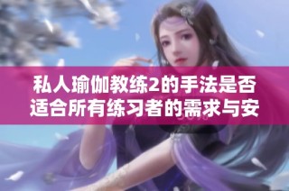 私人瑜伽教练2的手法是否适合所有练习者的需求与安全性分析