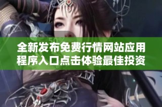 全新发布免费行情网站应用程序入口点击体验最佳投资服务