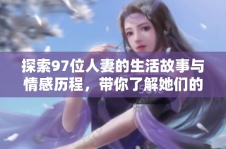 探索97位人妻的生活故事与情感历程，带你了解她们的真实世界