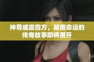 神尊威震四方，颠覆命运的传奇故事即将展开
