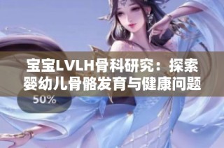 宝宝LVLH骨科研究：探索婴幼儿骨骼发育与健康问题的解决方案