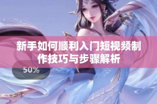 新手如何顺利入门短视频制作技巧与步骤解析