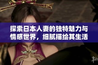 探索日本人妻的独特魅力与情感世界，细腻描绘其生活与爱恋