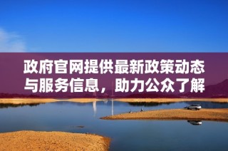 政府官网提供最新政策动态与服务信息，助力公众了解与参与