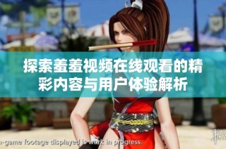 探索羞羞视频在线观看的精彩内容与用户体验解析