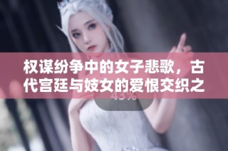 权谋纷争中的女子悲歌，古代宫廷与妓女的爱恨交织之路