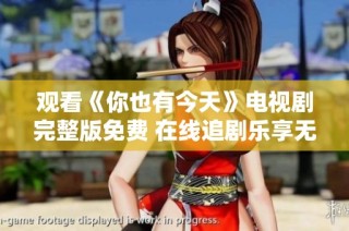 观看《你也有今天》电视剧完整版免费 在线追剧乐享无限精彩