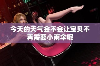 今天的天气会不会让宝贝不再需要小雨伞呢