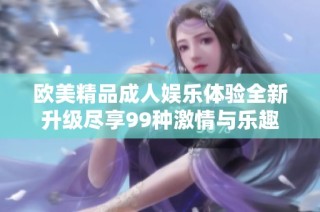 欧美精品成人娱乐体验全新升级尽享99种激情与乐趣