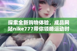 探索全新购物体验，成品网站nike777带你领略运动时尚的魅力与选择