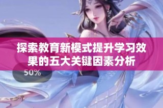 探索教育新模式提升学习效果的五大关键因素分析
