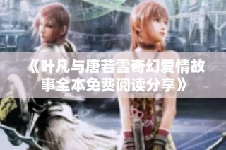 《叶凡与唐若雪奇幻爱情故事全本免费阅读分享》