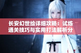 长安幻世绘详细攻略：试炼通关技巧与实用打法解析分享