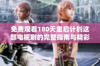 免费观看180天重启计划这部电视剧的完整指南与精彩点评