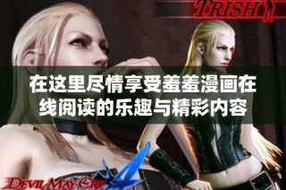 在这里尽情享受羞羞漫画在线阅读的乐趣与精彩内容
