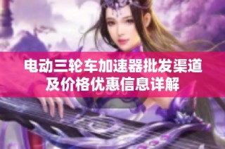 电动三轮车加速器批发渠道及价格优惠信息详解