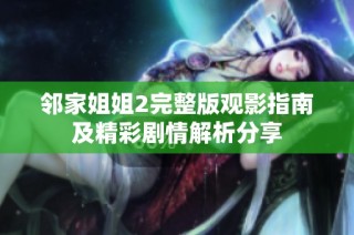 邻家姐姐2完整版观影指南及精彩剧情解析分享
