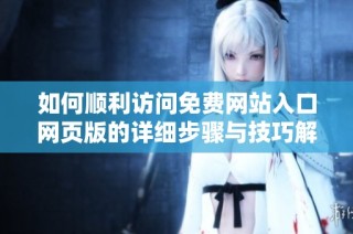 如何顺利访问免费网站入口网页版的详细步骤与技巧解析