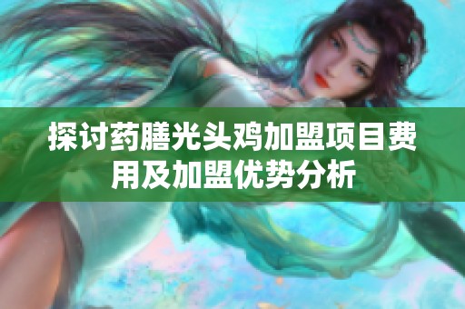 探讨药膳光头鸡加盟项目费用及加盟优势分析