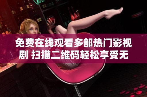 免费在线观看多部热门影视剧 扫描二维码轻松享受无限内容
