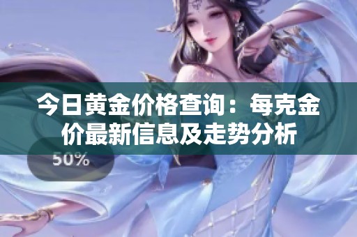 今日黄金价格查询：每克金价最新信息及走势分析