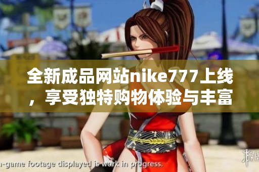 全新成品网站nike777上线，享受独特购物体验与丰富优惠活动