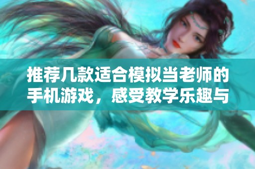 推荐几款适合模拟当老师的手机游戏，感受教学乐趣与挑战