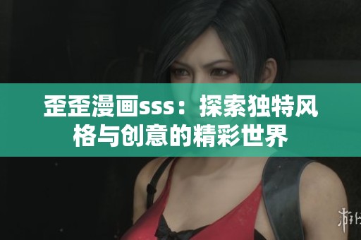 歪歪漫画sss：探索独特风格与创意的精彩世界