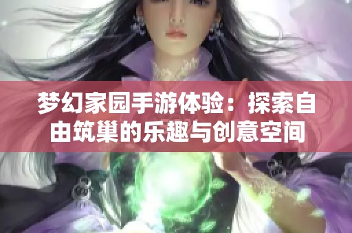 梦幻家园手游体验：探索自由筑巢的乐趣与创意空间