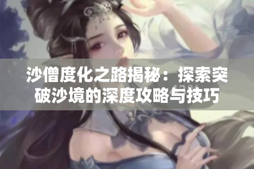 沙僧度化之路揭秘：探索突破沙境的深度攻略与技巧