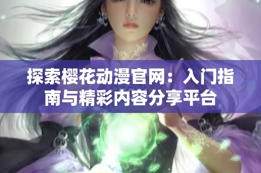 探索樱花动漫官网：入门指南与精彩内容分享平台